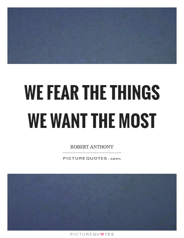 We fear the things we want the most Picture Quote #1