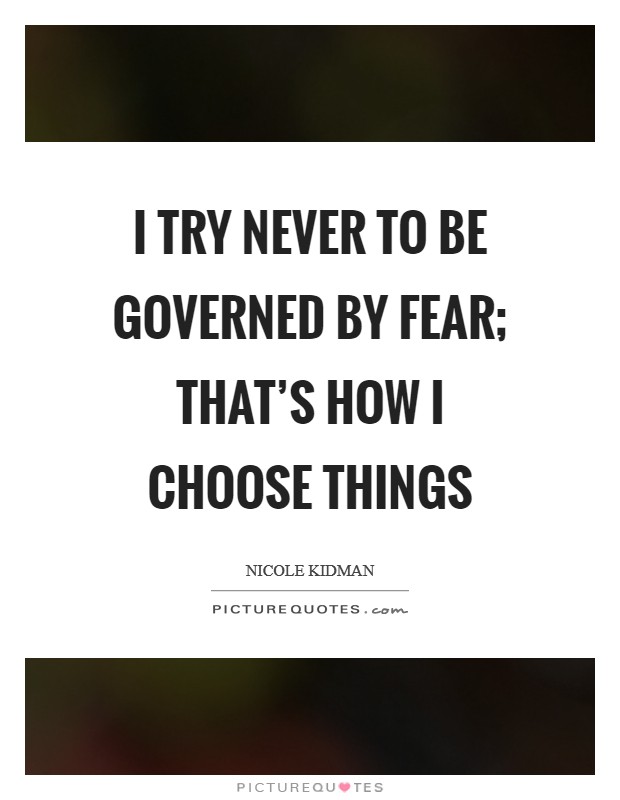 I try never to be governed by fear; that's how I choose things Picture Quote #1