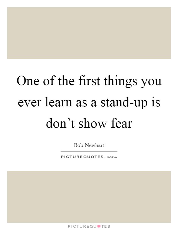 One of the first things you ever learn as a stand-up is don't show fear Picture Quote #1