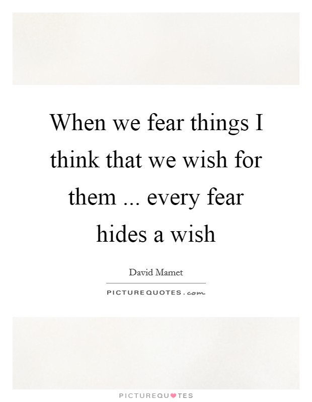 When we fear things I think that we wish for them ... every fear hides a wish Picture Quote #1