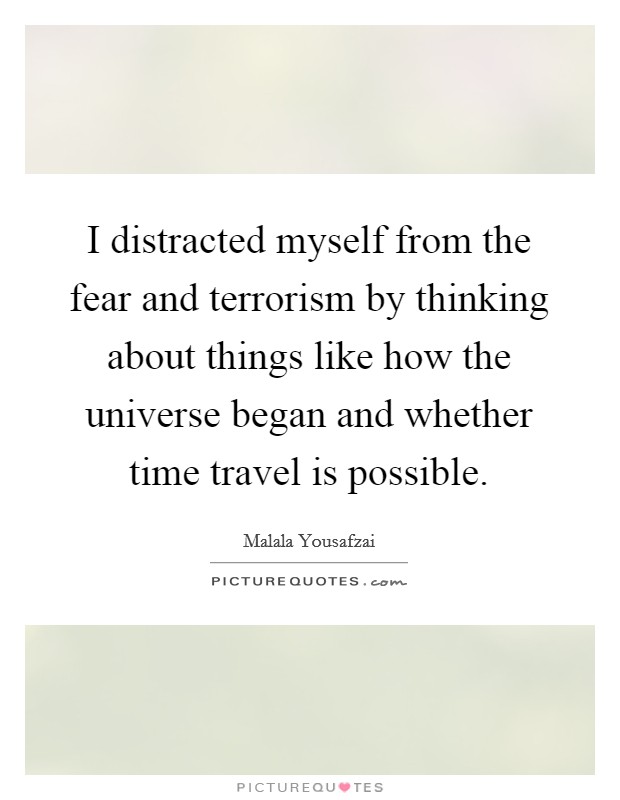 I distracted myself from the fear and terrorism by thinking about things like how the universe began and whether time travel is possible. Picture Quote #1