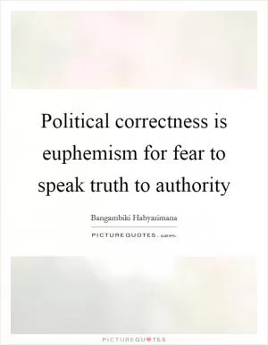 Political correctness is euphemism for fear to speak truth to authority Picture Quote #1