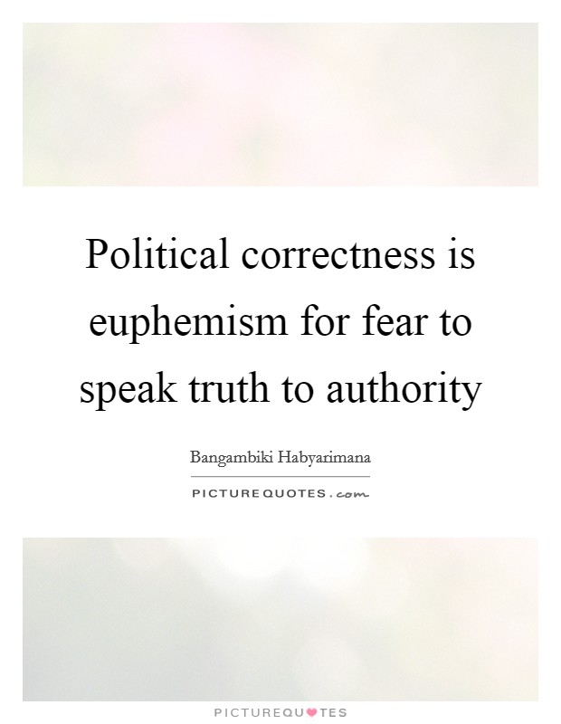 Political correctness is euphemism for fear to speak truth to authority Picture Quote #1