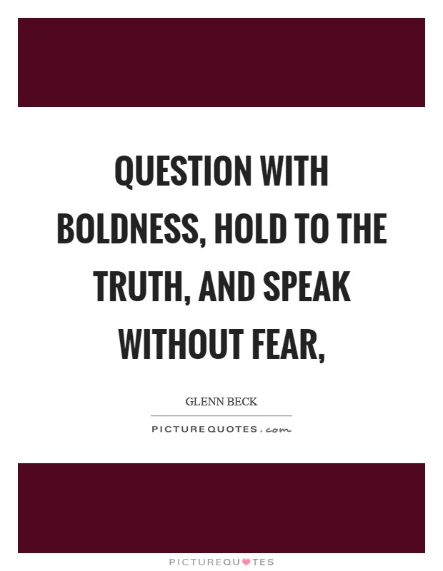 Question with boldness, hold to the truth, and speak without fear, Picture Quote #1