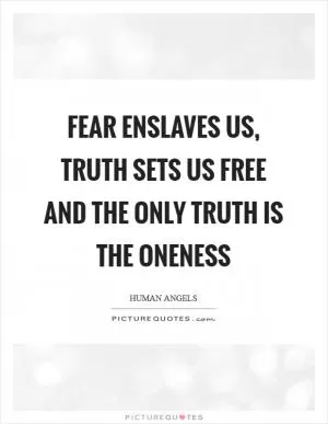 Fear enslaves us, Truth sets us free and the only Truth is the Oneness Picture Quote #1