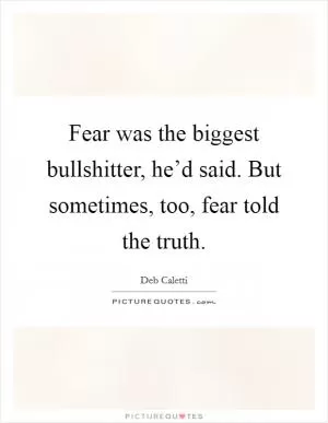 Fear was the biggest bullshitter, he’d said. But sometimes, too, fear told the truth Picture Quote #1