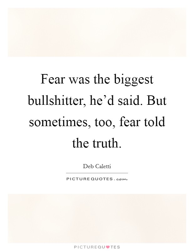 Fear was the biggest bullshitter, he'd said. But sometimes, too, fear told the truth. Picture Quote #1
