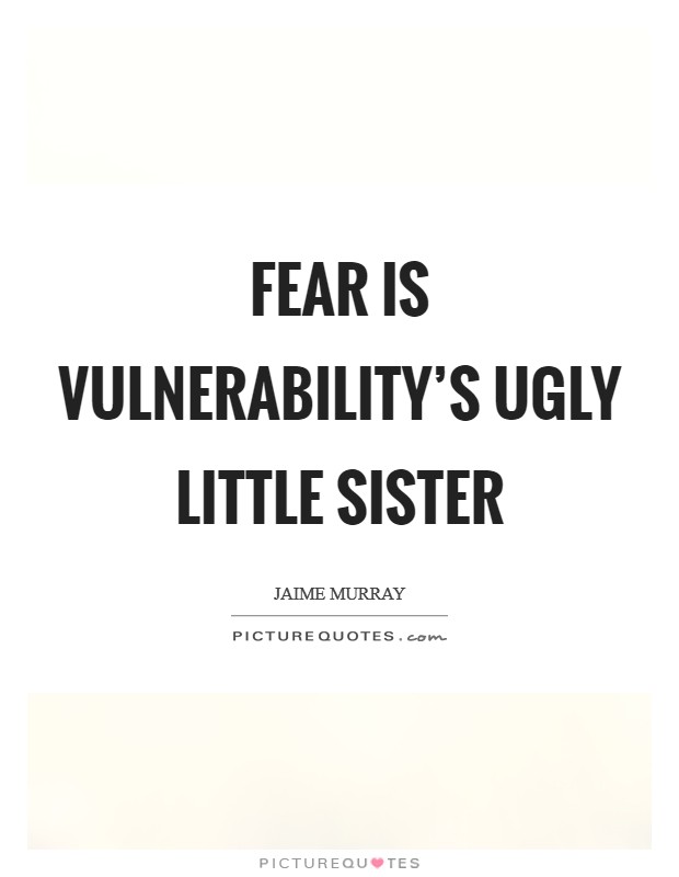 Fear is vulnerability's ugly little sister Picture Quote #1