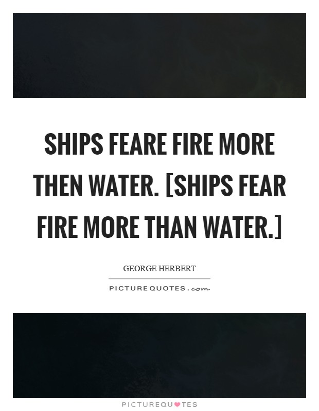 Ships feare fire more then water. [Ships fear fire more than water.] Picture Quote #1