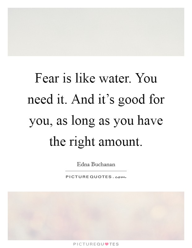 Fear is like water. You need it. And it's good for you, as long as you have the right amount. Picture Quote #1