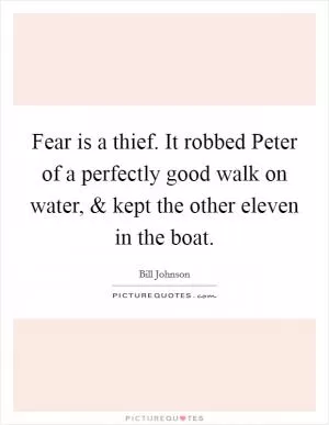Fear is a thief. It robbed Peter of a perfectly good walk on water, and kept the other eleven in the boat Picture Quote #1