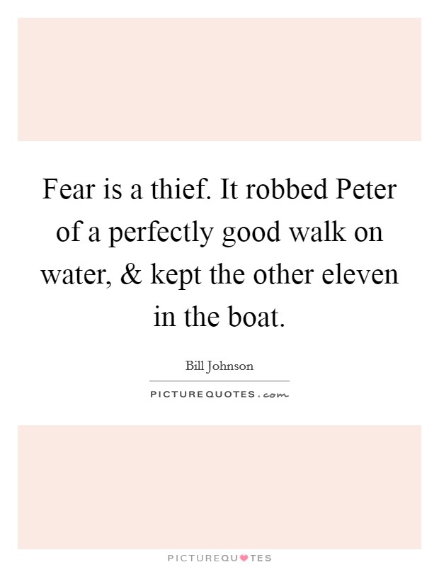 Fear is a thief. It robbed Peter of a perfectly good walk on water, and kept the other eleven in the boat. Picture Quote #1