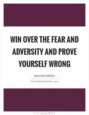 Win over the fear and adversity and prove yourself wrong Picture Quote #1