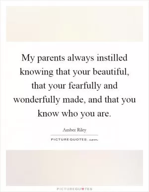 My parents always instilled knowing that your beautiful, that your fearfully and wonderfully made, and that you know who you are Picture Quote #1
