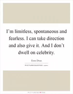 I’m limitless, spontaneous and fearless. I can take direction and also give it. And I don’t dwell on celebrity Picture Quote #1