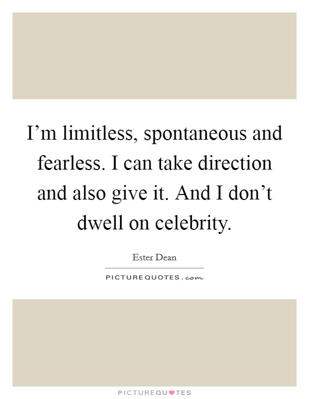 I'm limitless, spontaneous and fearless. I can take direction and also give it. And I don't dwell on celebrity. Picture Quote #1