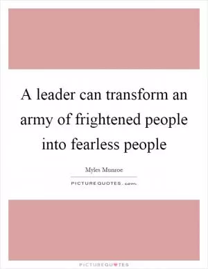 A leader can transform an army of frightened people into fearless people Picture Quote #1