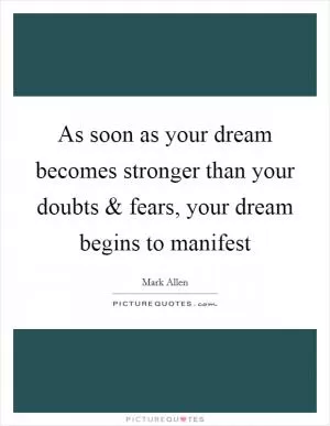 As soon as your dream becomes stronger than your doubts and fears, your dream begins to manifest Picture Quote #1