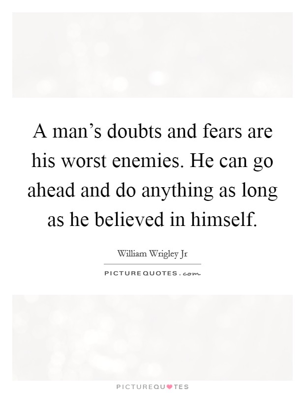 A man's doubts and fears are his worst enemies. He can go ahead and do anything as long as he believed in himself. Picture Quote #1