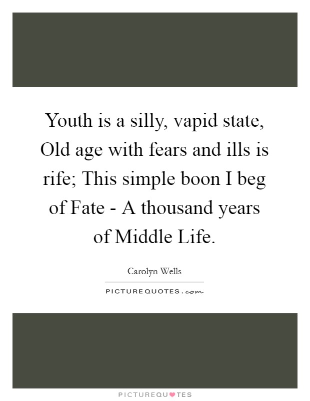 Youth is a silly, vapid state, Old age with fears and ills is rife; This simple boon I beg of Fate - A thousand years of Middle Life. Picture Quote #1
