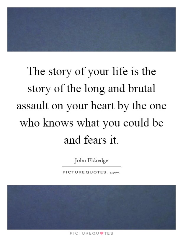The story of your life is the story of the long and brutal assault on your heart by the one who knows what you could be and fears it. Picture Quote #1