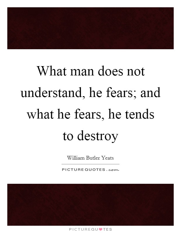 What man does not understand, he fears; and what he fears, he tends to destroy Picture Quote #1