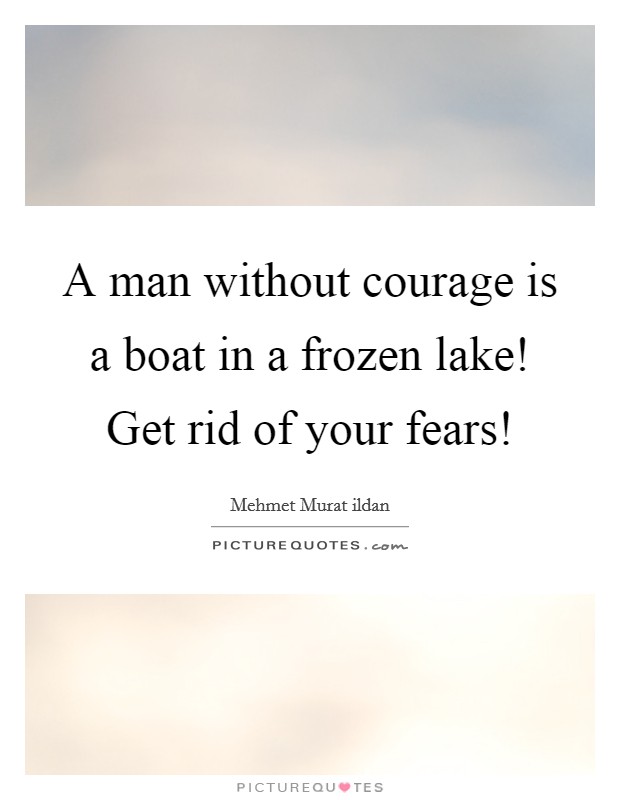 A man without courage is a boat in a frozen lake! Get rid of your fears! Picture Quote #1
