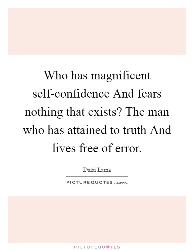 Who has magnificent self-confidence And fears nothing that exists? The man who has attained to truth And lives free of error. Picture Quote #1
