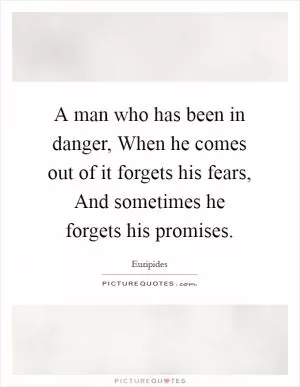 A man who has been in danger, When he comes out of it forgets his fears, And sometimes he forgets his promises Picture Quote #1