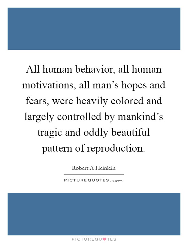 All human behavior, all human motivations, all man's hopes and fears, were heavily colored and largely controlled by mankind's tragic and oddly beautiful pattern of reproduction. Picture Quote #1
