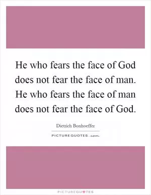 He who fears the face of God does not fear the face of man. He who fears the face of man does not fear the face of God Picture Quote #1
