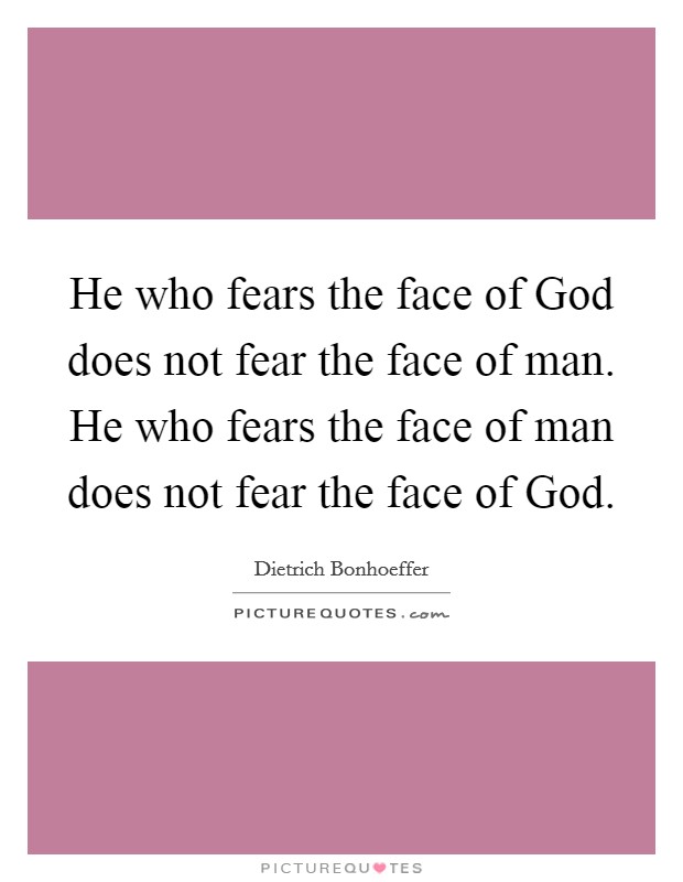 He who fears the face of God does not fear the face of man. He who fears the face of man does not fear the face of God. Picture Quote #1