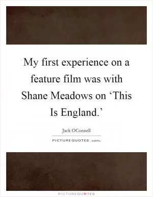 My first experience on a feature film was with Shane Meadows on ‘This Is England.’ Picture Quote #1