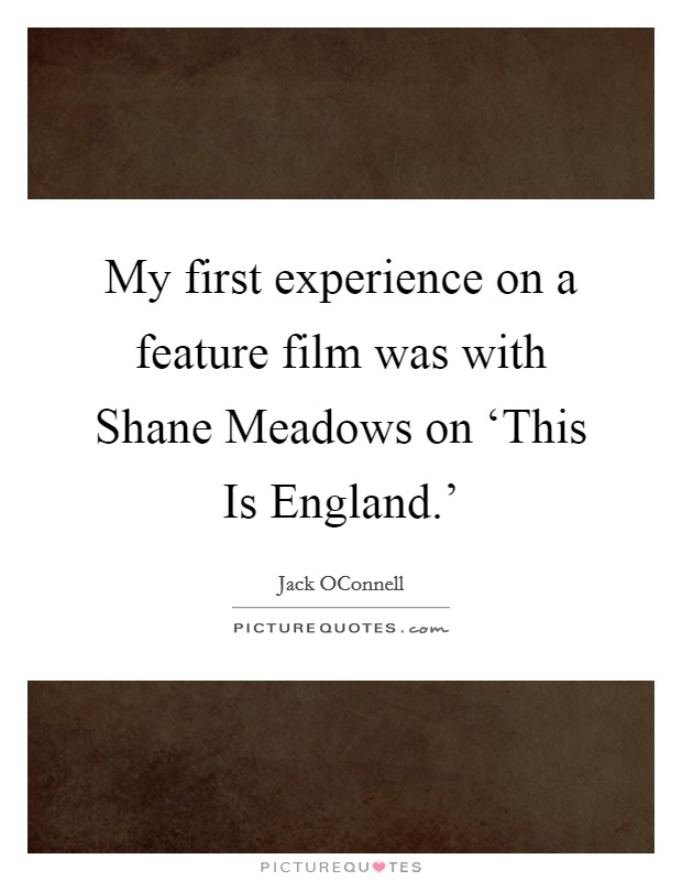 My first experience on a feature film was with Shane Meadows on ‘This Is England.' Picture Quote #1