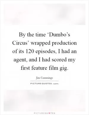 By the time ‘Dumbo’s Circus’ wrapped production of its 120 episodes, I had an agent, and I had scored my first feature film gig Picture Quote #1
