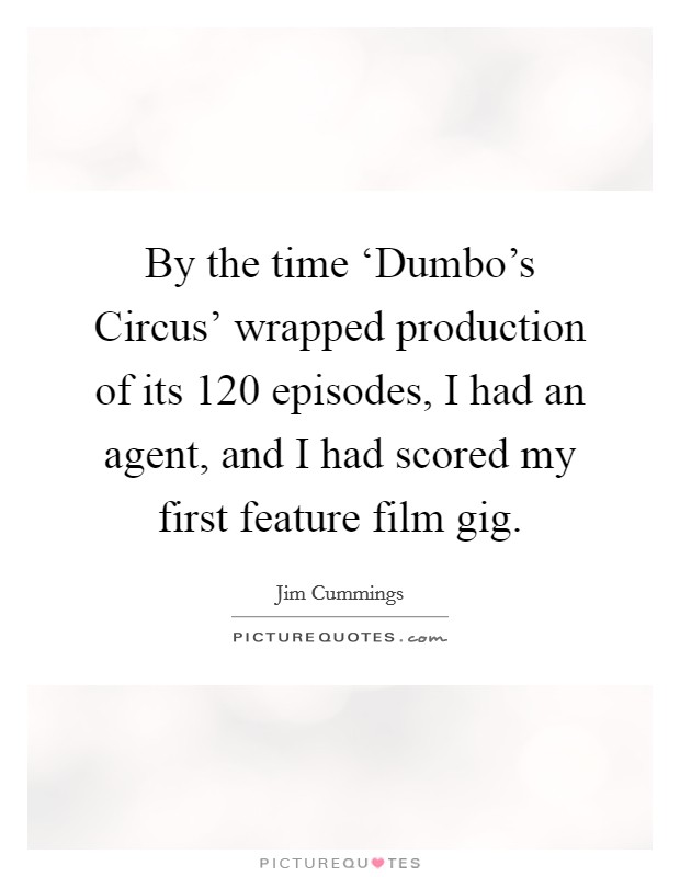 By the time ‘Dumbo's Circus' wrapped production of its 120 episodes, I had an agent, and I had scored my first feature film gig. Picture Quote #1