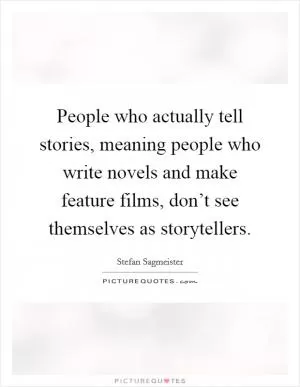 People who actually tell stories, meaning people who write novels and make feature films, don’t see themselves as storytellers Picture Quote #1