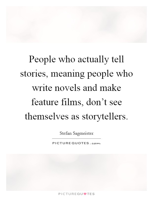 People who actually tell stories, meaning people who write novels and make feature films, don't see themselves as storytellers. Picture Quote #1