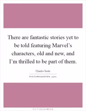 There are fantastic stories yet to be told featuring Marvel’s characters, old and new, and I’m thrilled to be part of them Picture Quote #1