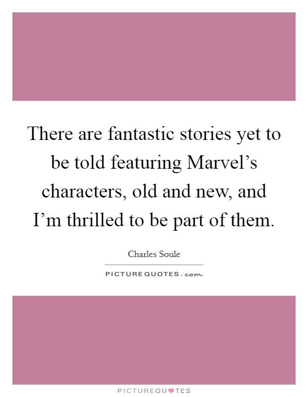 There are fantastic stories yet to be told featuring Marvel's characters, old and new, and I'm thrilled to be part of them. Picture Quote #1