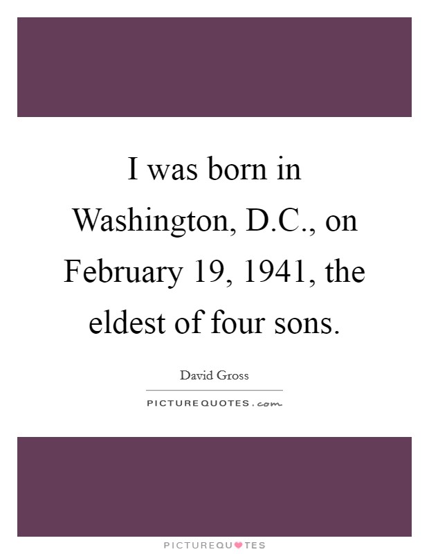 I was born in Washington, D.C., on February 19, 1941, the eldest of four sons. Picture Quote #1