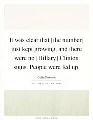 It was clear that [the number] just kept growing, and there were no [Hillary] Clinton signs. People were fed up Picture Quote #1