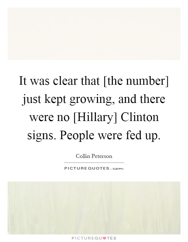 It was clear that [the number] just kept growing, and there were no [Hillary] Clinton signs. People were fed up. Picture Quote #1