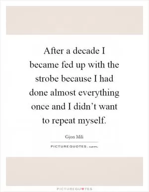 After a decade I became fed up with the strobe because I had done almost everything once and I didn’t want to repeat myself Picture Quote #1