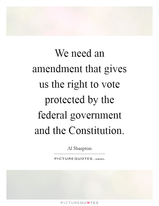 We need an amendment that gives us the right to vote protected by the federal government and the Constitution. Picture Quote #1