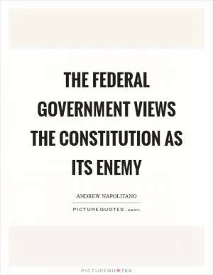The federal government views the Constitution as its enemy Picture Quote #1