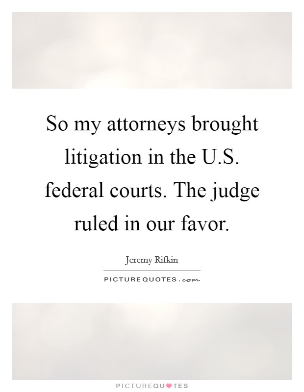 So my attorneys brought litigation in the U.S. federal courts. The judge ruled in our favor. Picture Quote #1
