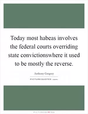Today most habeas involves the federal courts overriding state convictionswhere it used to be mostly the reverse Picture Quote #1