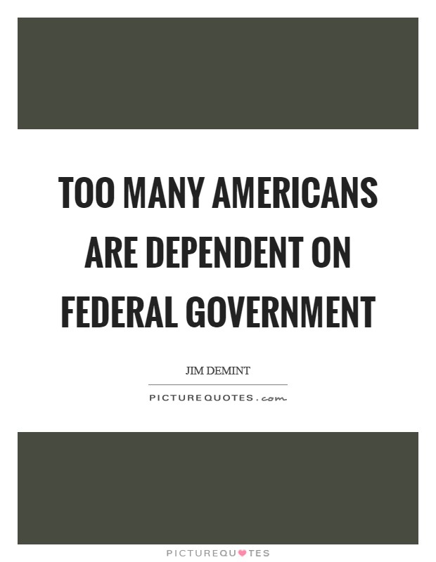 Too many Americans are dependent on federal government Picture Quote #1