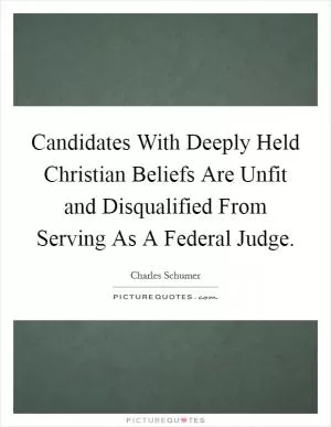 Candidates With Deeply Held Christian Beliefs Are Unfit and Disqualified From Serving As A Federal Judge Picture Quote #1